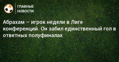 Абрахам – игрок недели в Лиге конференций. Он забил единственный гол в ответных полуфиналах