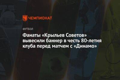 Фанаты «Крыльев Советов» вывесили баннер в честь 80-летия клуба перед матчем с «Динамо»