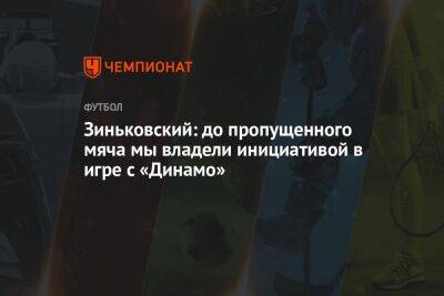 Зиньковский: до пропущенного мяча мы владели инициативой в игре с «Динамо»