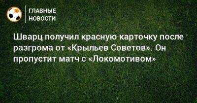 Шварц получил красную карточку после разгрома от «Крыльев Советов». Он пропустит матч с «Локомотивом»