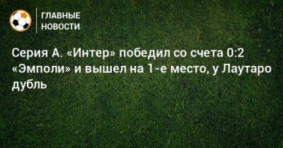 Серия А. «Интер» победил со счета 0:2 «Эмполи» и вышел на 1-е место, у Лаутаро дубль