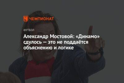 Александр Мостовой: «Динамо» сдулось — это не поддаётся объяснению и логике