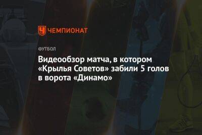 Видеообзор матча, в котором «Крылья Советов» забили 5 голов в ворота «Динамо»