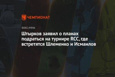 Штырков заявил о планах подраться на турнире RCC, где встретятся Шлеменко и Исмаилов