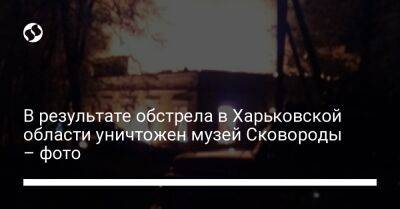 В результате обстрела в Харьковской области уничтожен музей Сковороды – фото