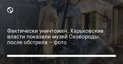 Фактически уничтожен. Харьковские власти показали музей Сковороды после обстрела – фото