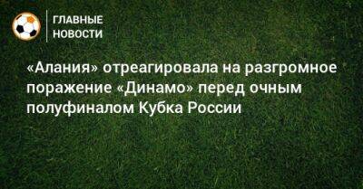 «Алания» отреагировала на разгромное поражение «Динамо» перед очным полуфиналом Кубка России