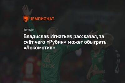 Владислав Игнатьев рассказал, за счёт чего «Рубин» может обыграть «Локомотив»