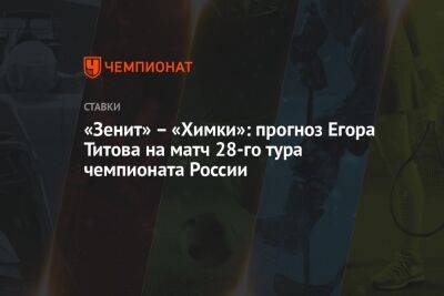 «Зенит» – «Химки»: прогноз Егора Титова на матч 28-го тура чемпионата России