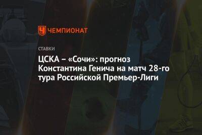 ЦСКА – «Сочи»: прогноз Константина Генича на матч 28-го тура Российской Премьер-Лиги