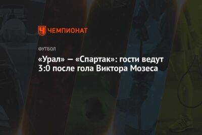 «Урал» — «Спартак»: гости ведут 3:0 после гола Виктора Мозеса