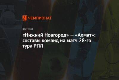 «Нижний Новгород» — «Ахмат»: составы команд на матч 28-го тура РПЛ