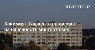 Хокимият Ташкента проверяет изношенность многоэтажек