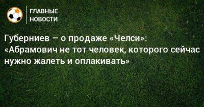 Губерниев – о продаже «Челси»: «Абрамович не тот человек, которого сейчас нужно жалеть и оплакивать»