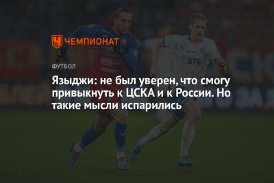 Языджи: не был уверен, что смогу привыкнуть к ЦСКА и к России. Но такие мысли испарились