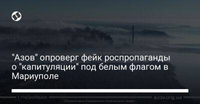 "Азов" опроверг фейк роспропаганды о "капитуляции" под белым флагом в Мариуполе