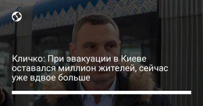Кличко: При эвакуации в Киеве оставался миллион жителей, сейчас уже вдвое больше