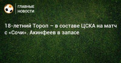 18-летний Тороп – в составе ЦСКА на матч с «Сочи». Акинфеев в запасе