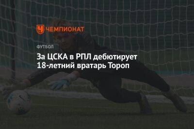 За ЦСКА в РПЛ дебютирует 18-летний вратарь Тороп