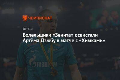 Болельщики «Зенита» освистали Артёма Дзюбу в матче с «Химками»