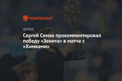 Сергей Семак прокомментировал победу «Зенита» в матче с «Химками»