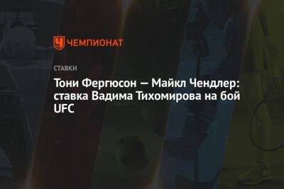 Тони Фергюсон — Майкл Чендлер: ставка Вадима Тихомирова на бой UFC
