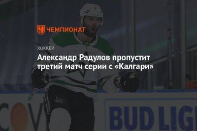 Александр Радулов пропустит третий матч серии с «Калгари»