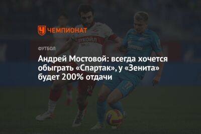Андрей Мостовой: всегда хочется обыграть «Спартак», у «Зенита» будет 200% отдачи