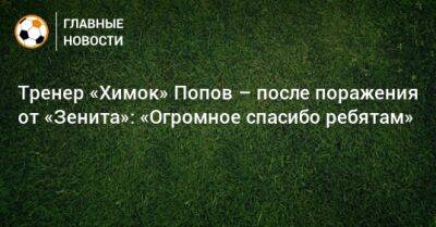 Тренер «Химок» Попов – после поражения от «Зенита»: «Огромное спасибо ребятам»