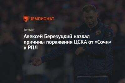 Алексей Березуцкий назвал причины поражения ЦСКА от «Сочи» в РПЛ