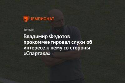 Владимир Федотов прокомментировал слухи об интересе к нему со стороны «Спартака»