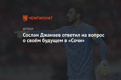 Сослан Джанаев ответил на вопрос о своём будущем в «Сочи»