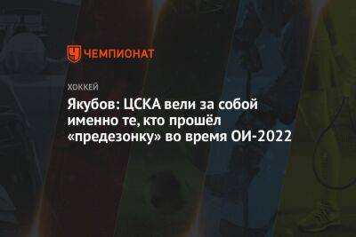 Якубов: ЦСКА вели за собой именно те, кто прошёл «предезонку» во время ОИ-2022