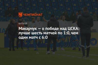 Макарчук — о победе над ЦСКА: лучше шесть матчей по 1:0, чем один матч с 6:0