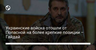 Украинские войска отошли от Попасной на более крепкие позиции – Гайдай