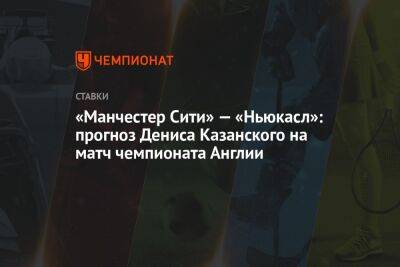 «Манчестер Сити» — «Ньюкасл»: прогноз Дениса Казанского на матч чемпионата Англии