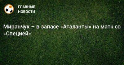 Миранчук – в запасе «Аталанты» на матч со «Специей»