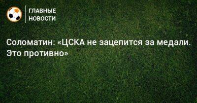 Соломатин: «ЦСКА не зацепится за медали. Это противно»