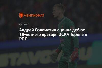 Андрей Соломатин оценил дебют 18-летнего вратаря ЦСКА Торопа в РПЛ