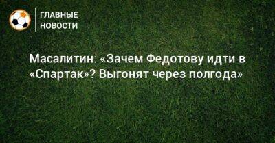 Масалитин: «Зачем Федотову идти в «Спартак»? Выгонят через полгода»