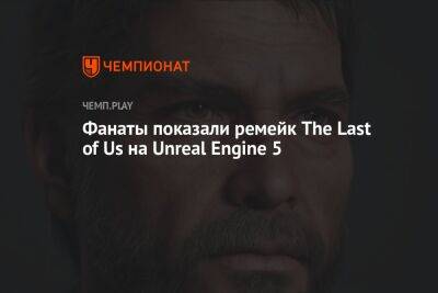 Видео: как бы выглядела The Last of Us на Unreal Engine 5