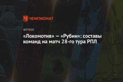 «Локомотив» — «Рубин»: составы команд на матч 28-го тура РПЛ