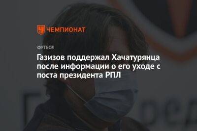 Газизов поддержал Хачатурянца после информации о его уходе с поста президента РПЛ