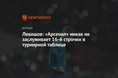 Левашов: «Арсенал» никак не заслуживает 16-й строчки в турнирной таблице