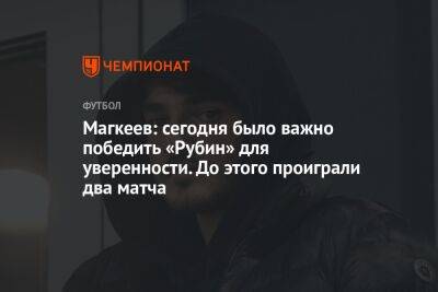 Магкеев: сегодня было важно победить «Рубин» для уверенности. До этого проиграли два матча