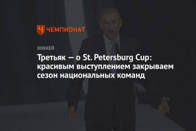 Третьяк — о St. Petersburg Cup: красивым выступлением закрываем сезон национальных команд
