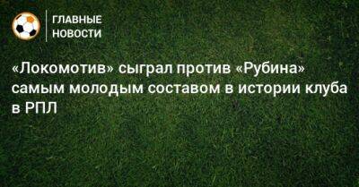 «Локомотив» сыграл против «Рубина» самым молодым составом в истории клуба в РПЛ