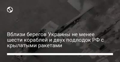 Вблизи берегов Украины не менее шести кораблей и двух подлодок РФ с крылатыми ракетами