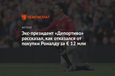 Экс-президент «Депортиво» рассказал, как отказался от покупки Роналду за € 12 млн