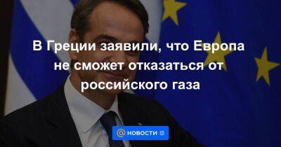 В Греции заявили, что Европа не сможет отказаться от российского газа